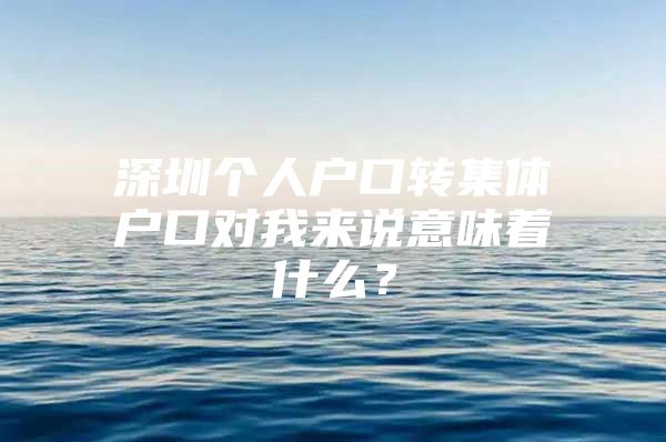 深圳个人户口转集体户口对我来说意味着什么？