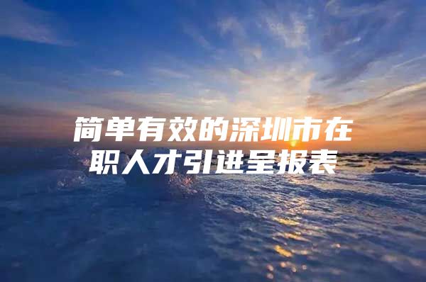 简单有效的深圳市在职人才引进呈报表