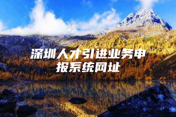 深圳人才引进业务申报系统网址