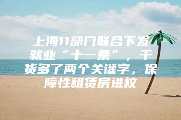 上海11部门联合下发就业“十一条”，干货多了两个关键字，保障性租赁房进校