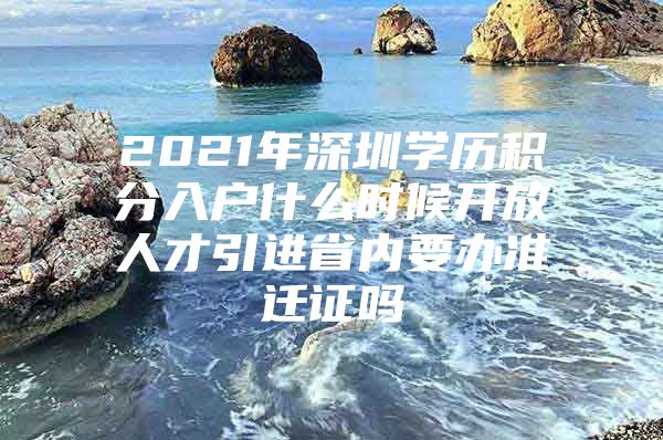 2021年深圳学历积分入户什么时候开放人才引进省内要办准迁证吗