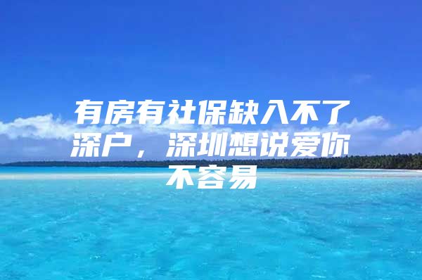 有房有社保缺入不了深户，深圳想说爱你不容易
