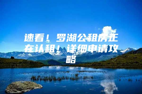 速看！罗湖公租房正在认租！详细申请攻略→