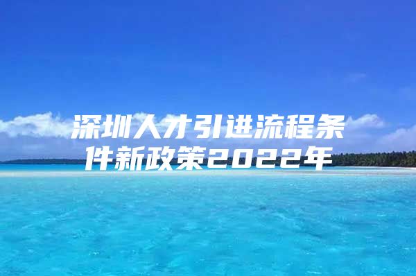深圳人才引进流程条件新政策2022年