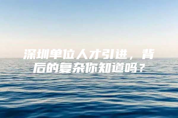 深圳单位人才引进，背后的复杂你知道吗？