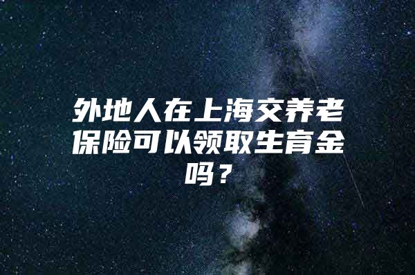 外地人在上海交养老保险可以领取生育金吗？