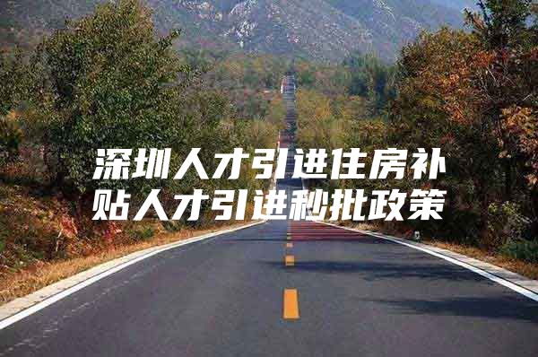 深圳人才引进住房补贴人才引进秒批政策