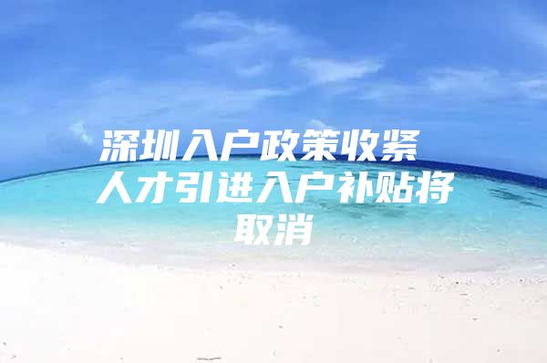 深圳入户政策收紧 人才引进入户补贴将取消