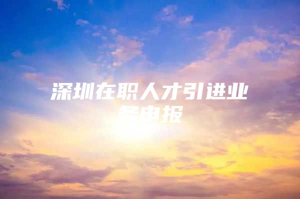 深圳在职人才引进业务申报