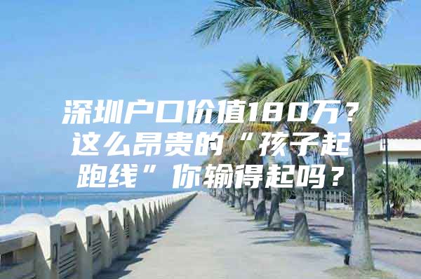 深圳户口价值180万？这么昂贵的“孩子起跑线”你输得起吗？