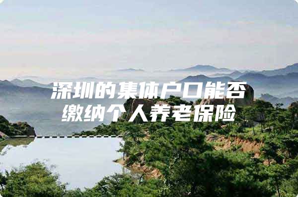 深圳的集体户口能否缴纳个人养老保险