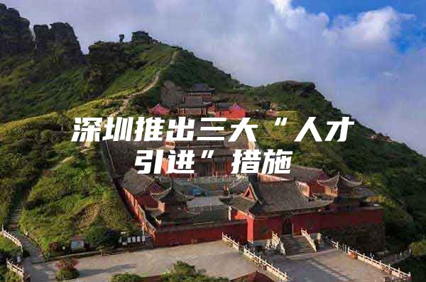 深圳推出三大“人才引进”措施