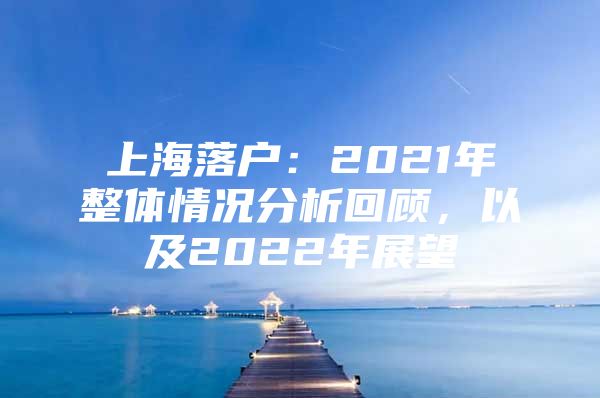 上海落户：2021年整体情况分析回顾，以及2022年展望