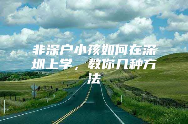 非深户小孩如何在深圳上学，教你几种方法