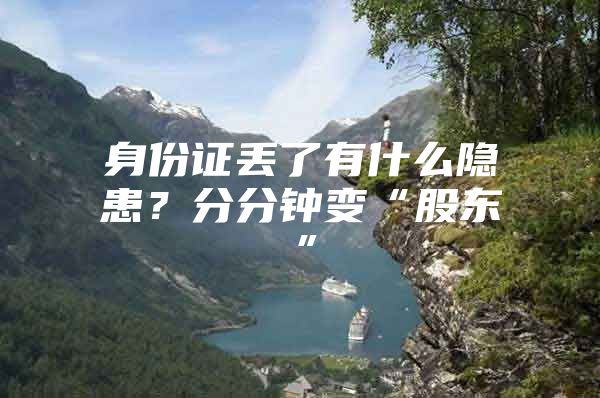 身份证丢了有什么隐患？分分钟变“股东”