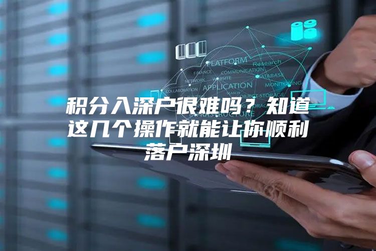 积分入深户很难吗？知道这几个操作就能让你顺利落户深圳