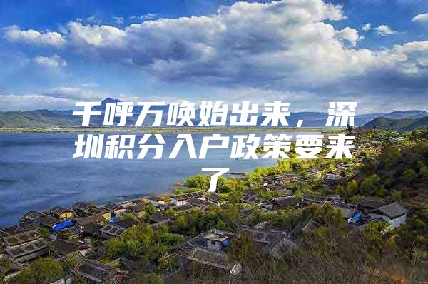 千呼万唤始出来，深圳积分入户政策要来了