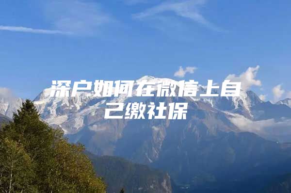 深户如何在微信上自己缴社保
