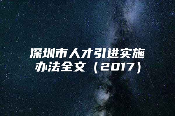 深圳市人才引进实施办法全文（2017）
