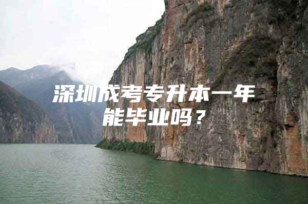深圳成考专升本一年能毕业吗？