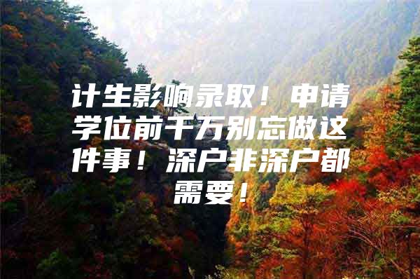 计生影响录取！申请学位前千万别忘做这件事！深户非深户都需要！
