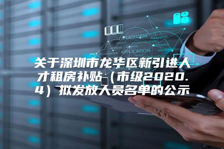 关于深圳市龙华区新引进人才租房补贴（市级2020.4）拟发放人员名单的公示