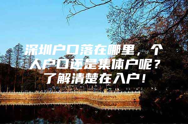深圳户口落在哪里，个人户口还是集体户呢？了解清楚在入户！