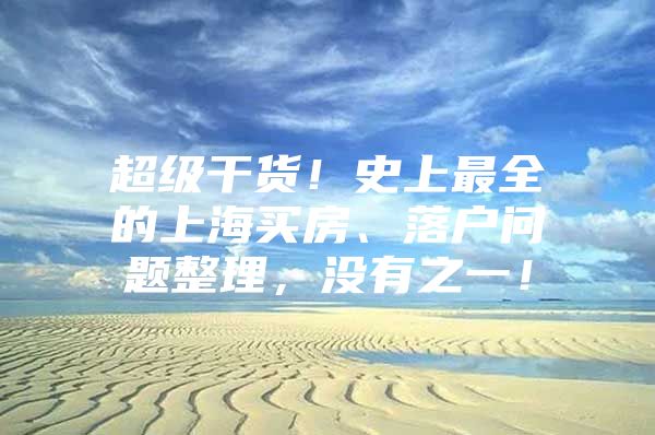 超级干货！史上最全的上海买房、落户问题整理，没有之一！