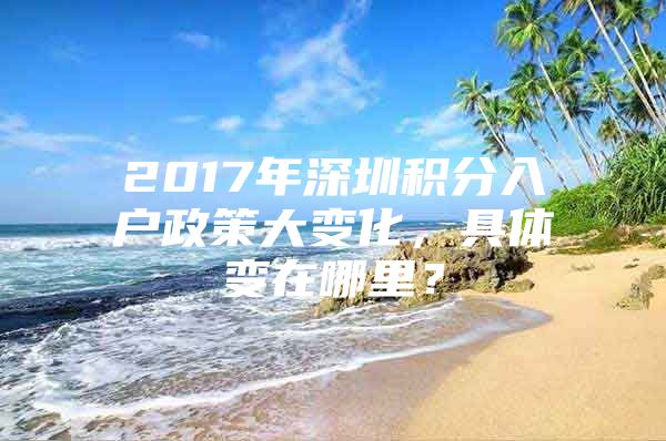 2017年深圳积分入户政策大变化，具体变在哪里？