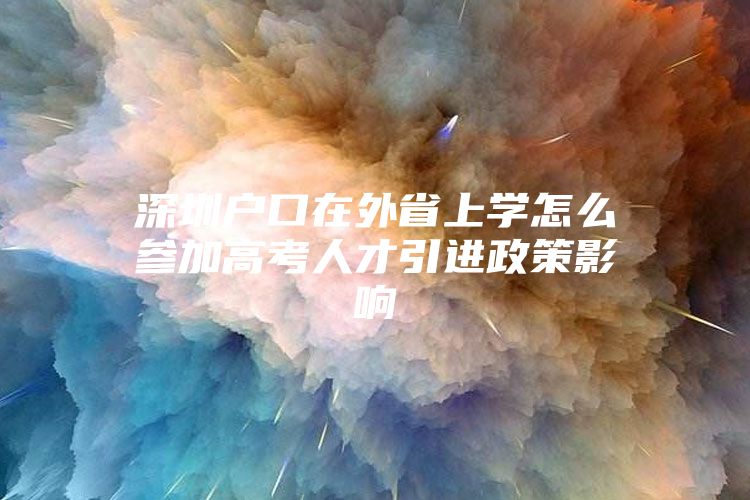 深圳户口在外省上学怎么参加高考人才引进政策影响