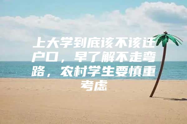 上大学到底该不该迁户口，早了解不走弯路，农村学生要慎重考虑