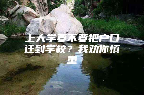 上大学要不要把户口迁到学校？我劝你慎重