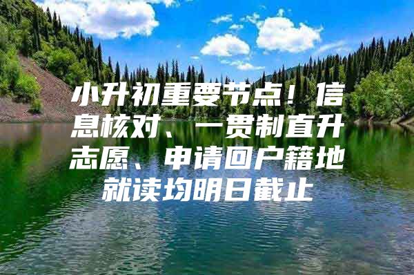 小升初重要节点！信息核对、一贯制直升志愿、申请回户籍地就读均明日截止