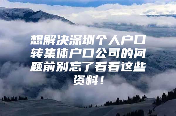 想解决深圳个人户口转集体户口公司的问题前别忘了看看这些资料！