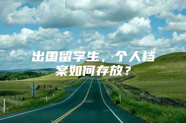 出国留学生，个人档案如何存放？