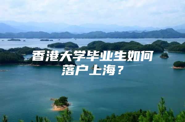 香港大学毕业生如何落户上海？