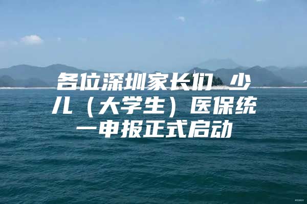 各位深圳家长们 少儿（大学生）医保统一申报正式启动