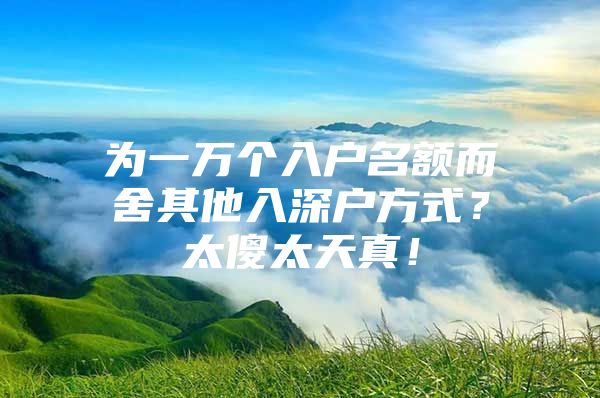 为一万个入户名额而舍其他入深户方式？太傻太天真！