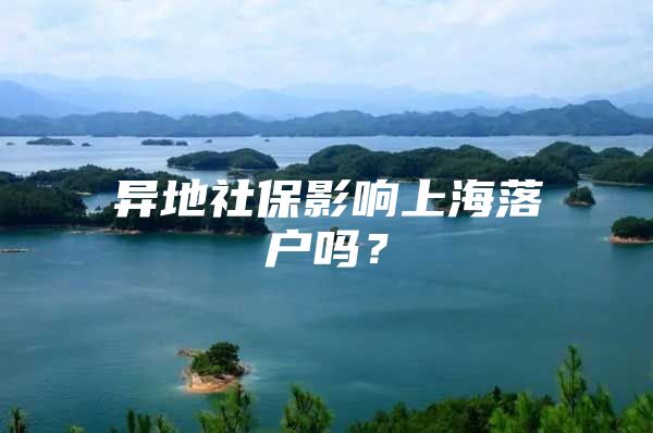 异地社保影响上海落户吗？
