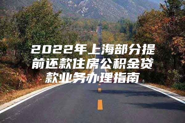 2022年上海部分提前还款住房公积金贷款业务办理指南