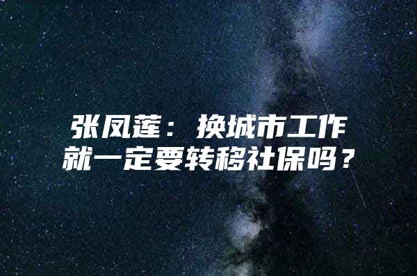 张凤莲：换城市工作就一定要转移社保吗？