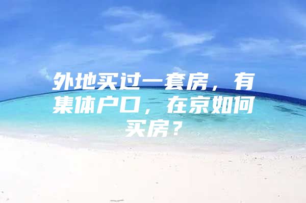 外地买过一套房，有集体户口，在京如何买房？