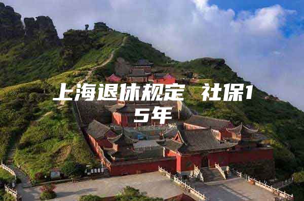 上海退休规定 社保15年