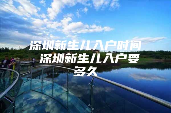 深圳新生儿入户时间 深圳新生儿入户要多久