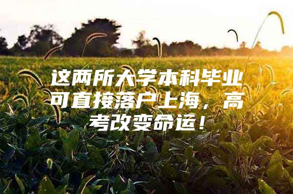 这两所大学本科毕业可直接落户上海，高考改变命运！