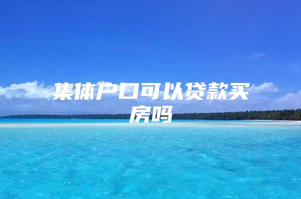 集体户口可以贷款买房吗