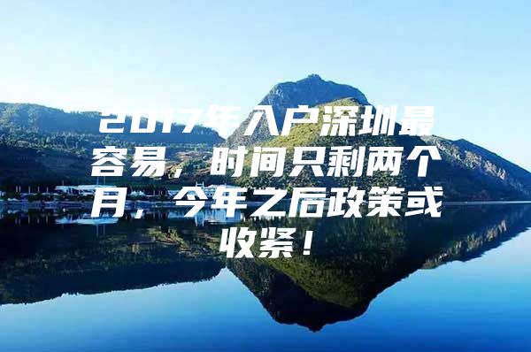 2017年入户深圳最容易，时间只剩两个月，今年之后政策或收紧！