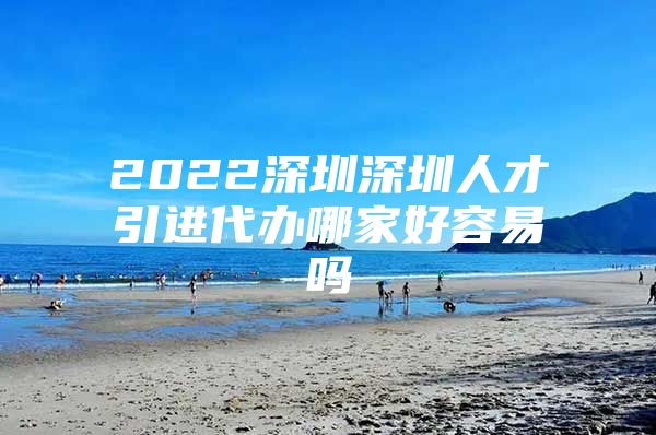 2022深圳深圳人才引进代办哪家好容易吗