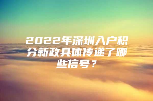 2022年深圳入户积分新政具体传递了哪些信号？