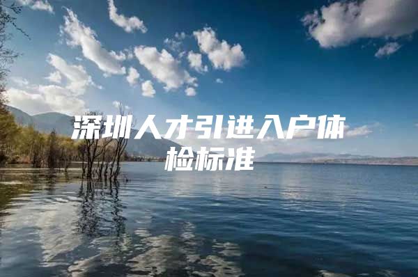 深圳人才引进入户体检标准